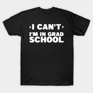 I can't I'm in grad school T-Shirt